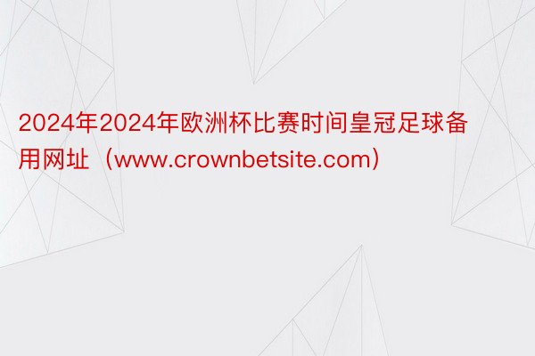 2024年2024年欧洲杯比赛时间皇冠足球备用网址（www.crownbetsite.com）