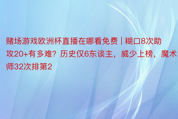 赌场游戏欧洲杯直播在哪看免费 | 糊口8次助攻20+有多难？历史仅6东谈主，威少上榜，魔术师32次排第2