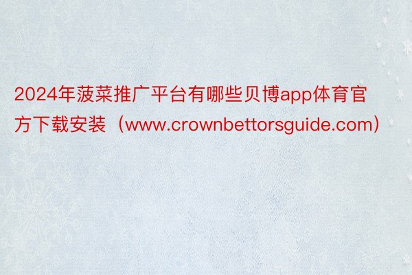 2024年菠菜推广平台有哪些贝博app体育官方下载安装（www.crownbettorsguide.com）