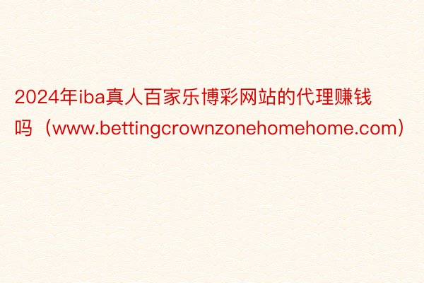 2024年iba真人百家乐博彩网站的代理赚钱吗（www.bettingcrownzonehomehome.com）