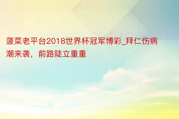 菠菜老平台2018世界杯冠军博彩_拜仁伤病潮来袭，前路陡立重重