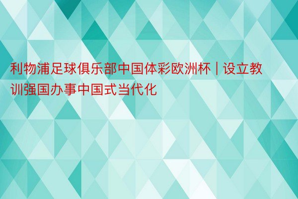 利物浦足球俱乐部中国体彩欧洲杯 | 设立教训强国办事中国式当代化