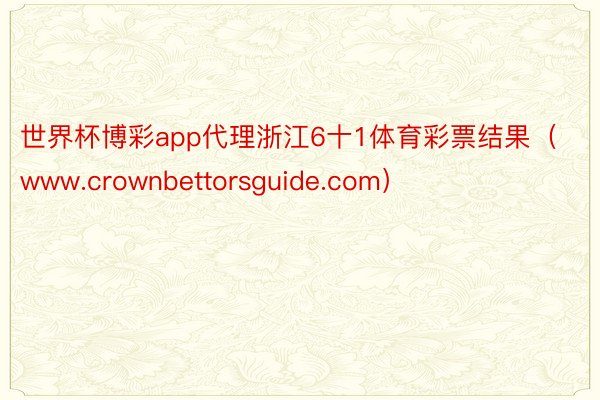 世界杯博彩app代理浙江6十1体育彩票结果（www.crownbettorsguide.com）